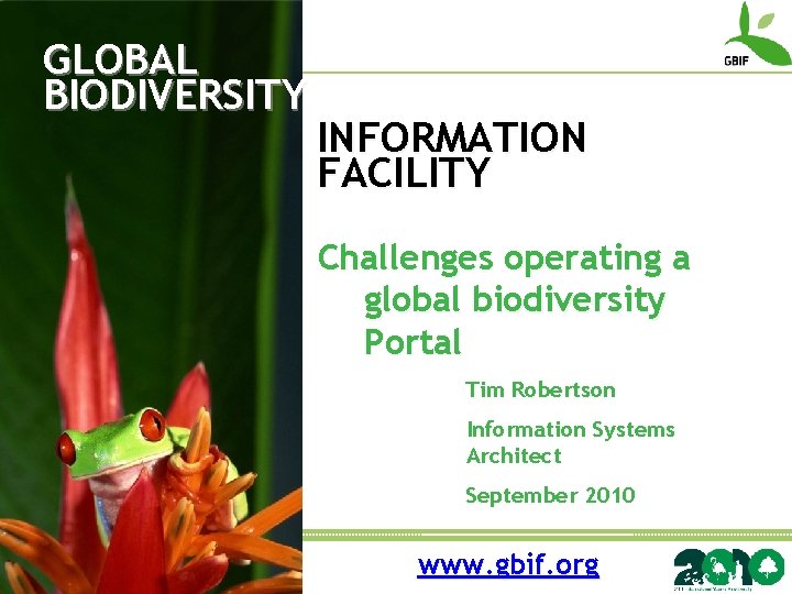 GLOBAL BIODIVERSITY INFORMATION FACILITY Challenges operating a global biodiversity Portal Tim Robertson Information Systems
