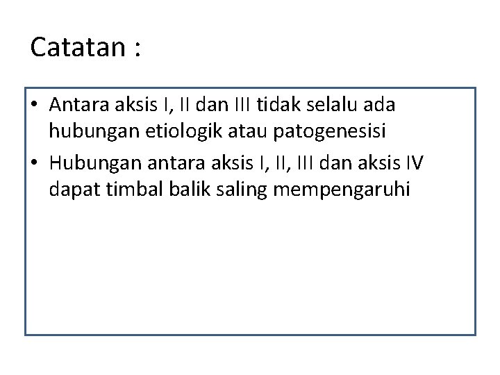 Catatan : • Antara aksis I, II dan III tidak selalu ada hubungan etiologik