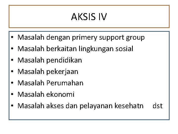 AKSIS IV • • Masalah dengan primery support group Masalah berkaitan lingkungan sosial Masalah