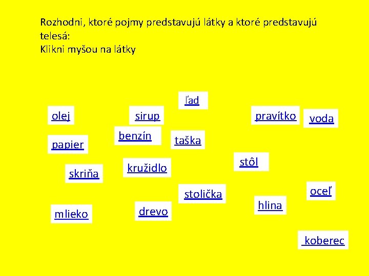 Rozhodni, ktoré pojmy predstavujú látky a ktoré predstavujú telesá: Klikni myšou na látky ľad