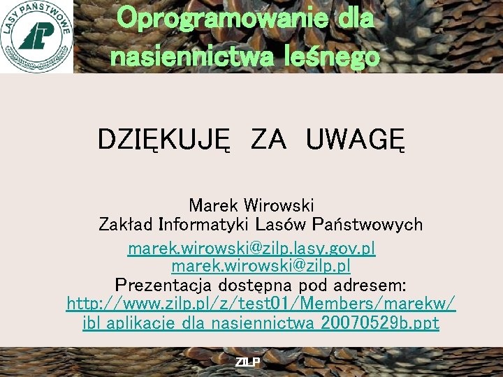 Oprogramowanie dla nasiennictwa leśnego DZIĘKUJĘ ZA UWAGĘ Marek Wirowski Zakład Informatyki Lasów Państwowych marek.