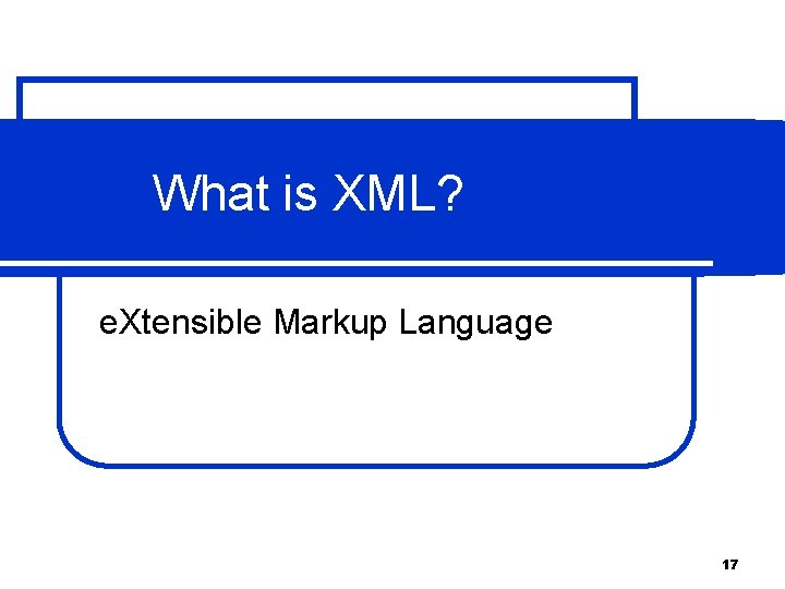 What is XML? e. Xtensible Markup Language 17 