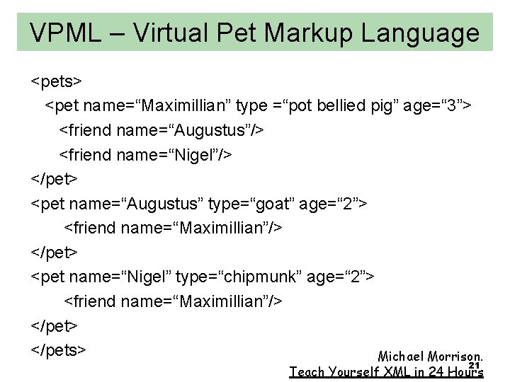 VPML – Virtual Pet Markup Language <pets> <pet name=“Maximillian” type =“pot bellied pig” age=“