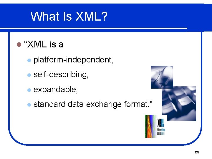 What Is XML? l “XML is a l platform-independent, l self-describing, l expandable, l