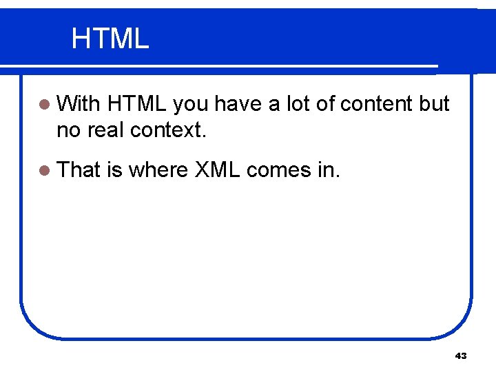 HTML l With HTML you have a lot of content but no real context.