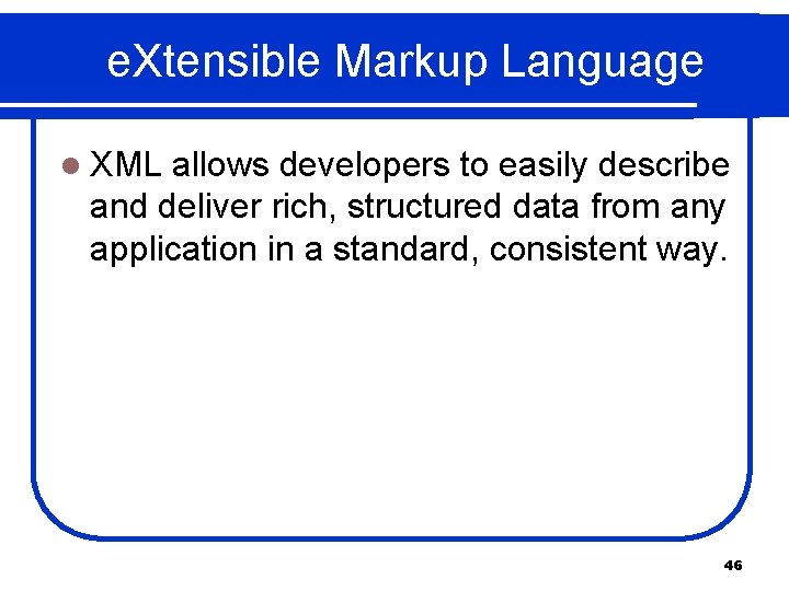 e. Xtensible Markup Language l XML allows developers to easily describe and deliver rich,