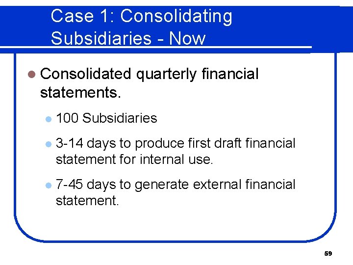 Case 1: Consolidating Subsidiaries - Now l Consolidated quarterly financial statements. l 100 Subsidiaries
