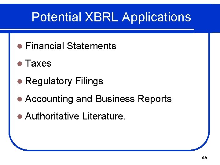 Potential XBRL Applications l Financial Statements l Taxes l Regulatory Filings l Accounting and