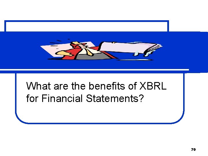 What are the benefits of XBRL for Financial Statements? 70 