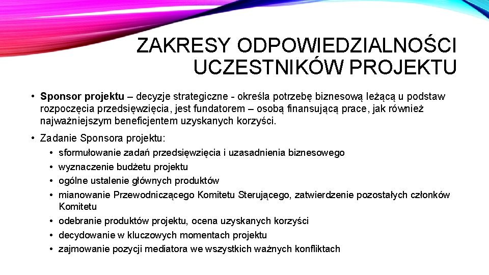 ZAKRESY ODPOWIEDZIALNOŚCI UCZESTNIKÓW PROJEKTU • Sponsor projektu – decyzje strategiczne - określa potrzebę biznesową