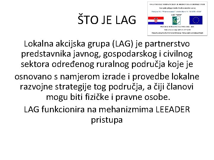 ŠTO JE LAG Lokalna akcijska grupa (LAG) je partnerstvo predstavnika javnog, gospodarskog i civilnog