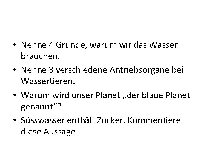  • Nenne 4 Gründe, warum wir das Wasser brauchen. • Nenne 3 verschiedene