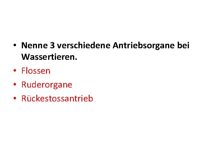  • Nenne 3 verschiedene Antriebsorgane bei Wassertieren. • Flossen • Ruderorgane • Rückestossantrieb