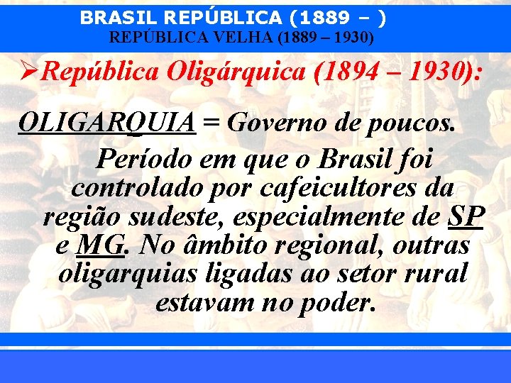 BRASIL REPÚBLICA (1889 – ) REPÚBLICA VELHA (1889 – 1930) ØRepública Oligárquica (1894 –