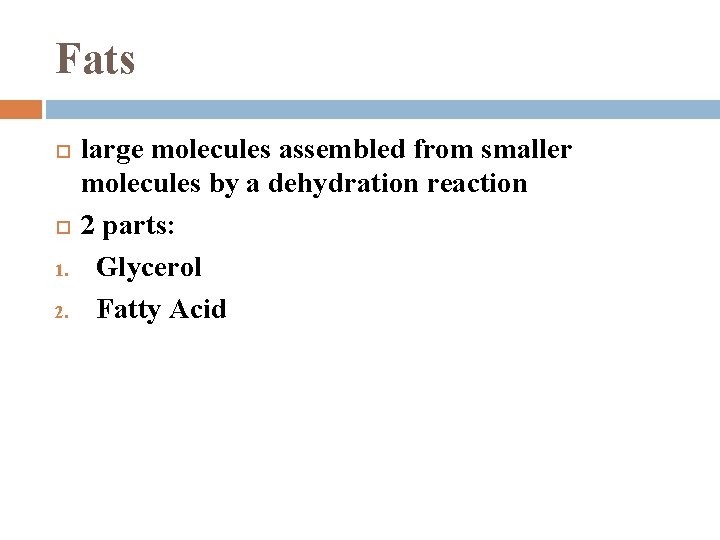 Fats 1. 2. large molecules assembled from smaller molecules by a dehydration reaction 2