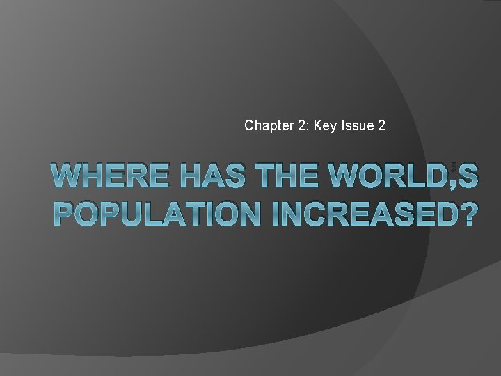 Chapter 2: Key Issue 2 WHERE HAS THE WORLD’S POPULATION INCREASED? 