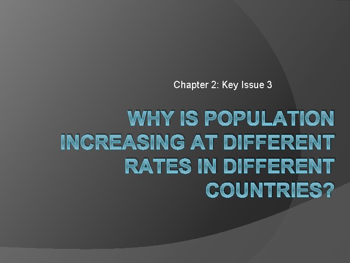 Chapter 2: Key Issue 3 WHY IS POPULATION INCREASING AT DIFFERENT RATES IN DIFFERENT