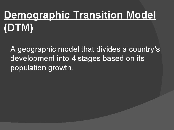 Demographic Transition Model (DTM) A geographic model that divides a country’s development into 4