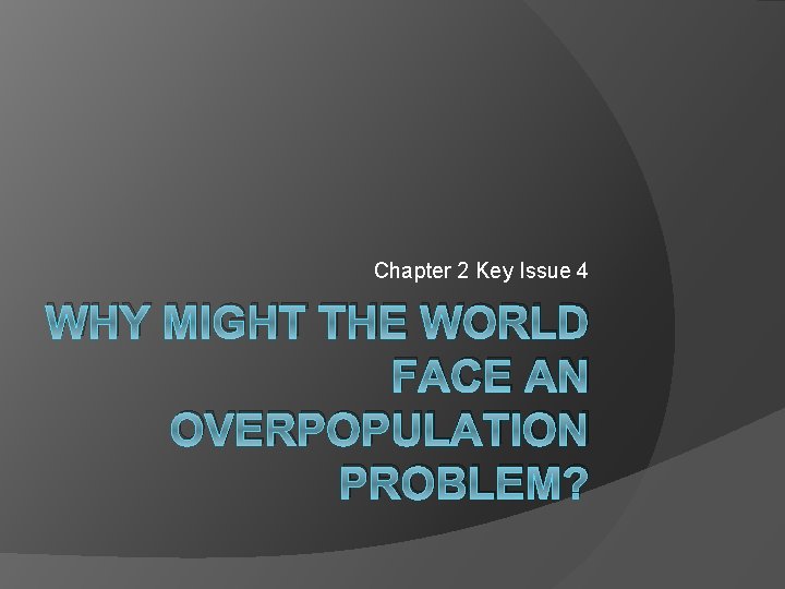 Chapter 2 Key Issue 4 WHY MIGHT THE WORLD FACE AN OVERPOPULATION PROBLEM? 