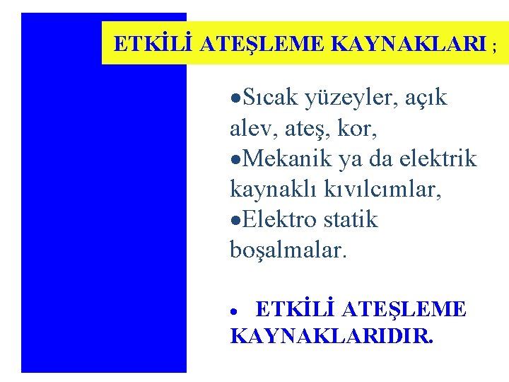 ETKİLİ ATEŞLEME KAYNAKLARI ; ·Sıcak yüzeyler, açık alev, ateş, kor, ·Mekanik ya da elektrik