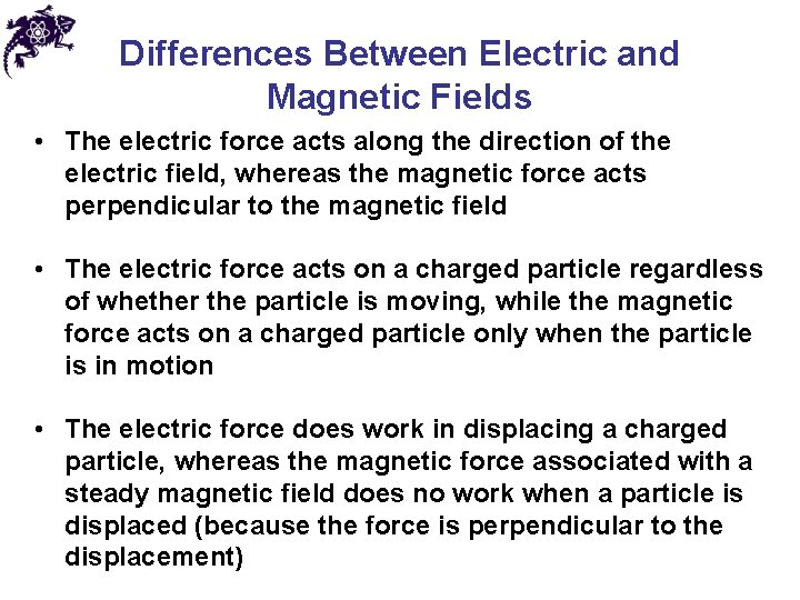 Differences Between Electric and Magnetic Fields • The electric force acts along the direction