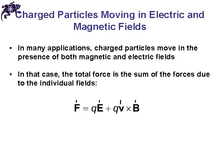 Charged Particles Moving in Electric and Magnetic Fields • In many applications, charged particles
