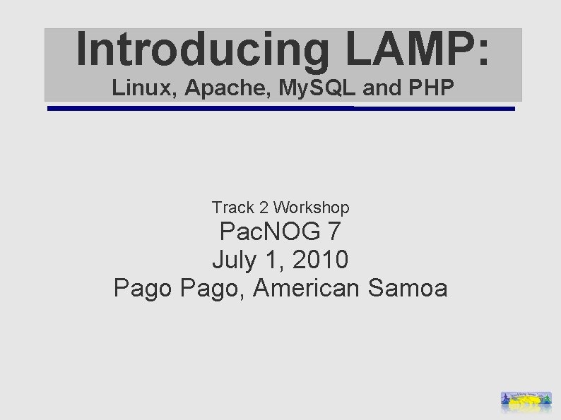 Introducing LAMP: Linux, Apache, My. SQL and PHP Track 2 Workshop Pac. NOG 7