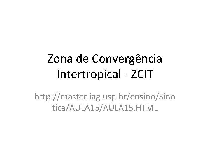 Zona de Convergência Intertropical - ZCIT http: //master. iag. usp. br/ensino/Sino tica/AULA 15. HTML Zona de Convergência Intertropical - ZCIT http: //master. iag. usp. br/ensino/Sino tica/AULA 15. HTML