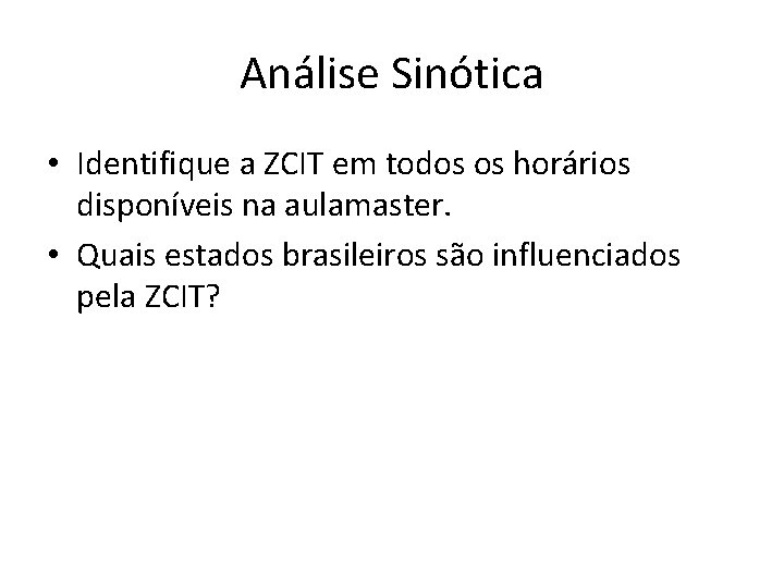 Análise Sinótica • Identifique a ZCIT em todos os horários disponíveis na aulamaster. • Análise Sinótica • Identifique a ZCIT em todos os horários disponíveis na aulamaster. •