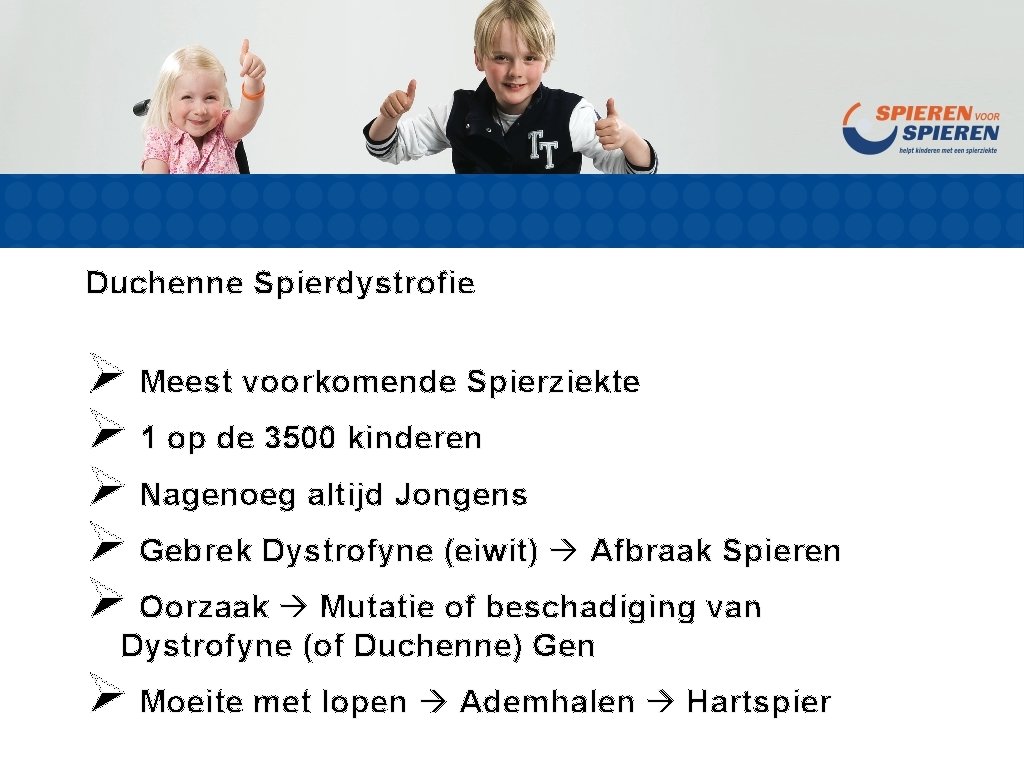 Duchenne Spierdystrofie Ø Meest voorkomende Spierziekte Ø 1 op de 3500 kinderen Ø Nagenoeg