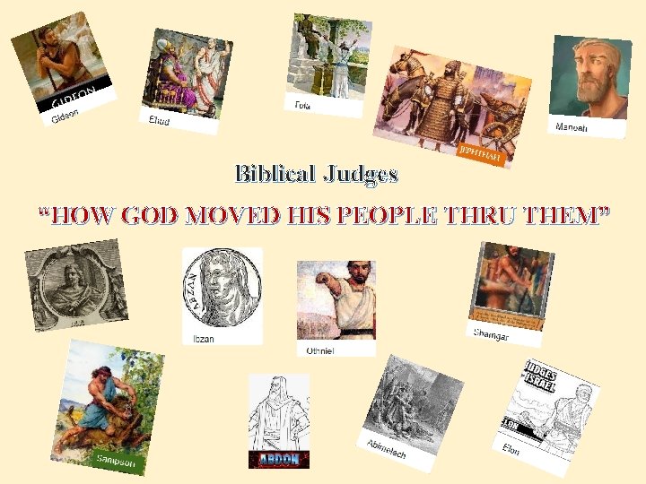 Biblical Judges “HOW GOD MOVED HIS PEOPLE THRU THEM” 