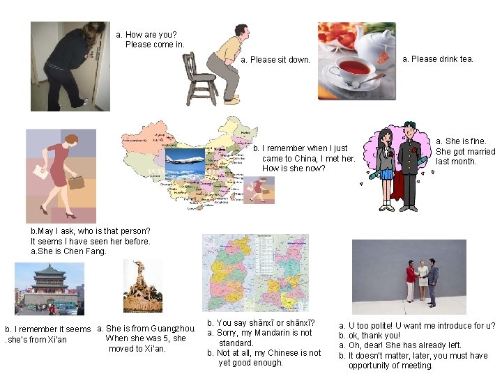 a. How are you? Please come in. a. Please drink tea. a. Please sit