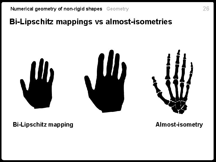 26 Numerical geometry of non-rigid shapes Geometry Bi-Lipschitz mappings vs almost-isometries Bi-Lipschitz mapping Almost-isometry