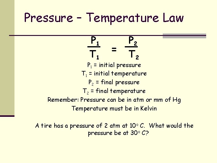 Pressure – Temperature Law P 1 T 1 = P 2 T 2 P