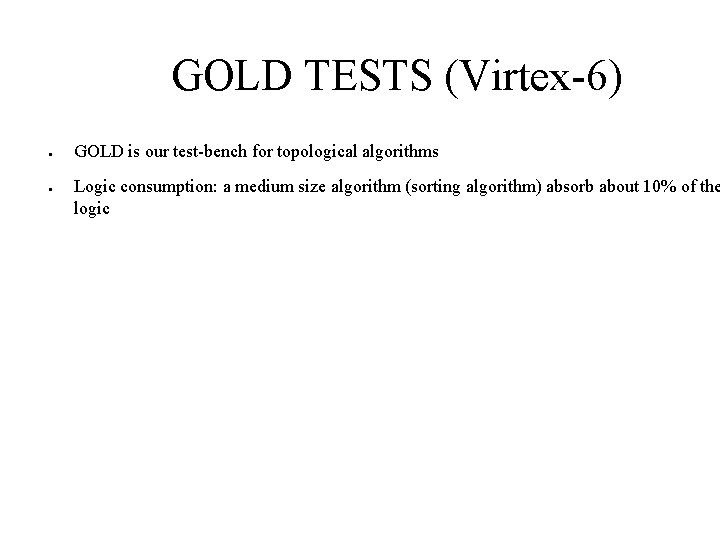 GOLD TESTS (Virtex-6) ● ● GOLD is our test-bench for topological algorithms Logic consumption: GOLD TESTS (Virtex-6) ● ● GOLD is our test-bench for topological algorithms Logic consumption:
