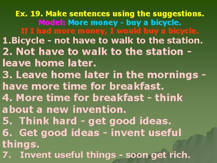 Ex. 19. Make sentences using the suggestions. Model: More money - buy a bicycle.