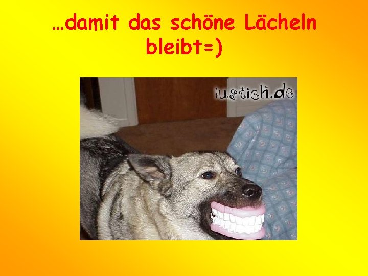 …damit das schöne Lächeln bleibt=) 