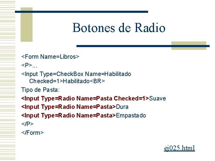 Botones de Radio <Form Name=Libros> <P>. . . <Input Type=Check. Box Name=Habilitado Checked=1>Habilitado<BR> Tipo