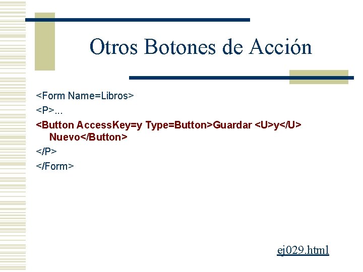 Otros Botones de Acción <Form Name=Libros> <P>. . . <Button Access. Key=y Type=Button>Guardar <U>y</U>