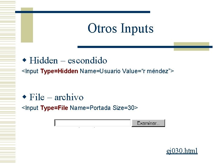 Otros Inputs w Hidden – escondido <Input Type=Hidden Name=Usuario Value=“r méndez”> w File –