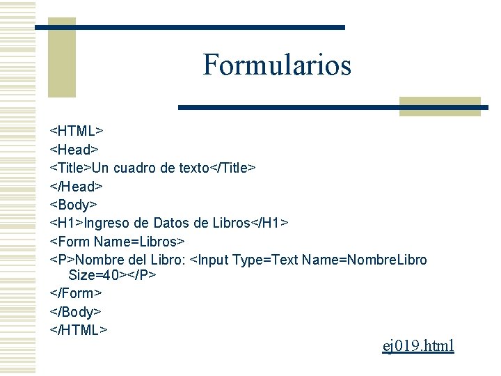 Formularios <HTML> <Head> <Title>Un cuadro de texto</Title> </Head> <Body> <H 1>Ingreso de Datos de