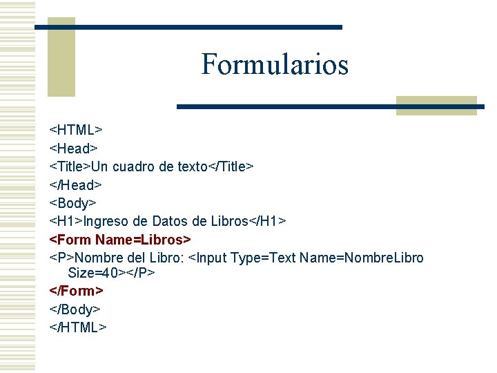 Formularios <HTML> <Head> <Title>Un cuadro de texto</Title> </Head> <Body> <H 1>Ingreso de Datos de