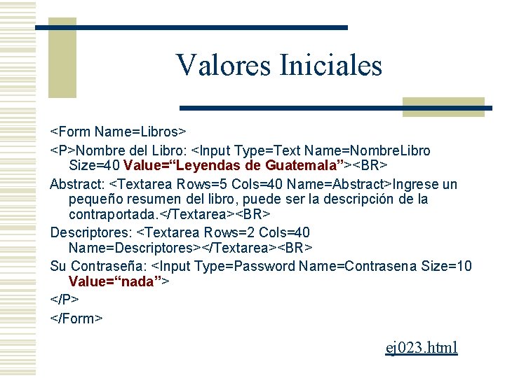 Valores Iniciales <Form Name=Libros> <P>Nombre del Libro: <Input Type=Text Name=Nombre. Libro Size=40 Value=“Leyendas de