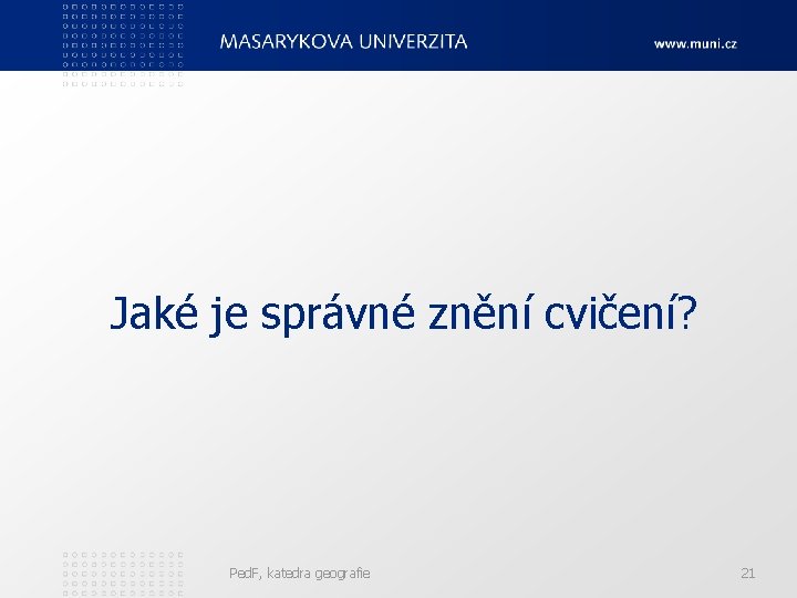 Jaké je správné znění cvičení? Ped. F, katedra geografie 21 