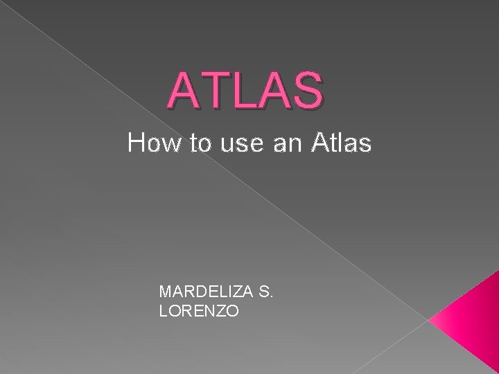 ATLAS How to use an Atlas MARDELIZA S. LORENZO 