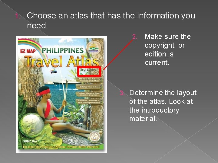 1. Choose an atlas that has the information you need. 2. 3. Make sure