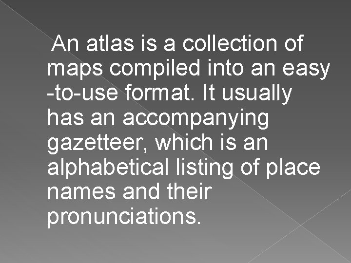  An atlas is a collection of maps compiled into an easy -to-use format.