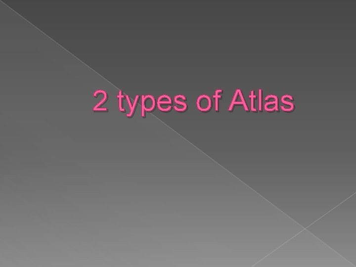 2 types of Atlas 