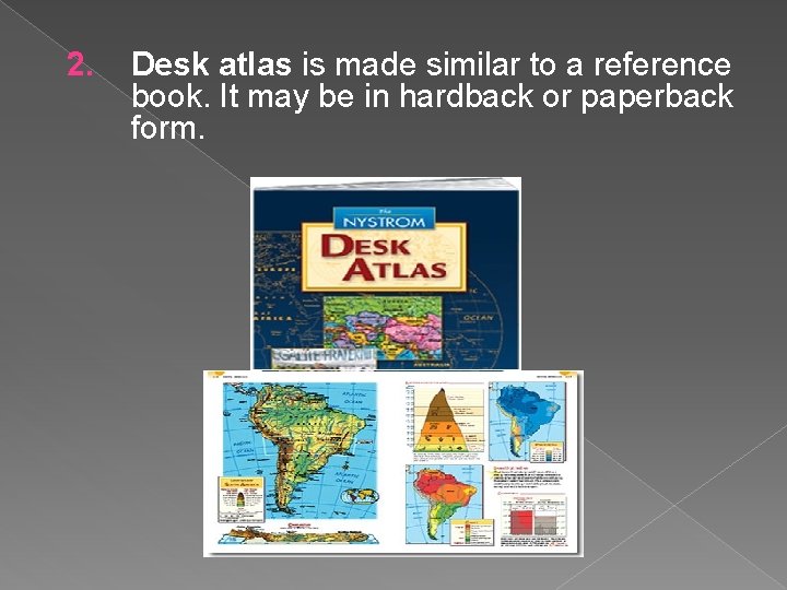 2. Desk atlas is made similar to a reference book. It may be in
