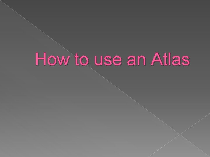 How to use an Atlas 